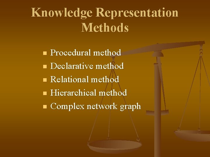 Knowledge Representation Methods n n n Procedural method Declarative method Relational method Hierarchical method