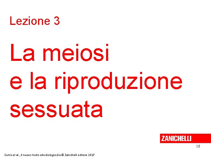 Lezione 3 La meiosi e la riproduzione sessuata 18 Curtis et al. , Il