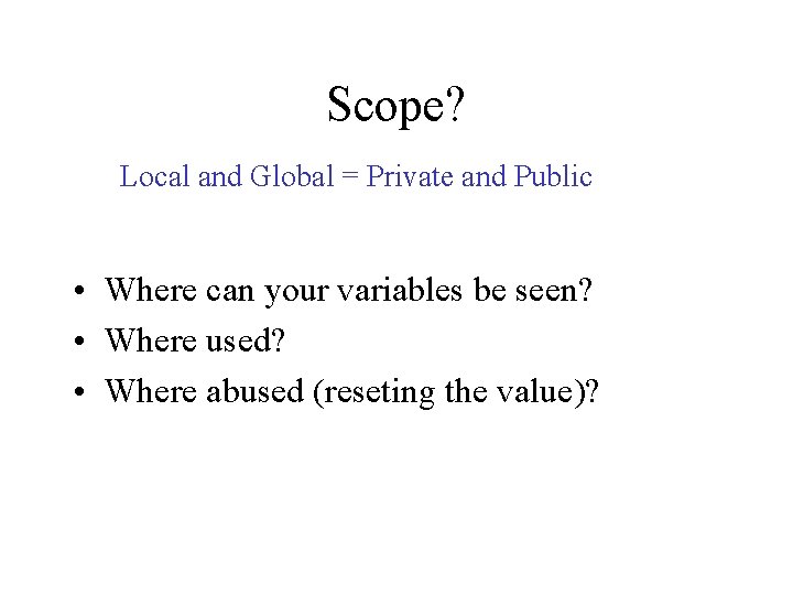 Scope? Local and Global = Private and Public • Where can your variables be