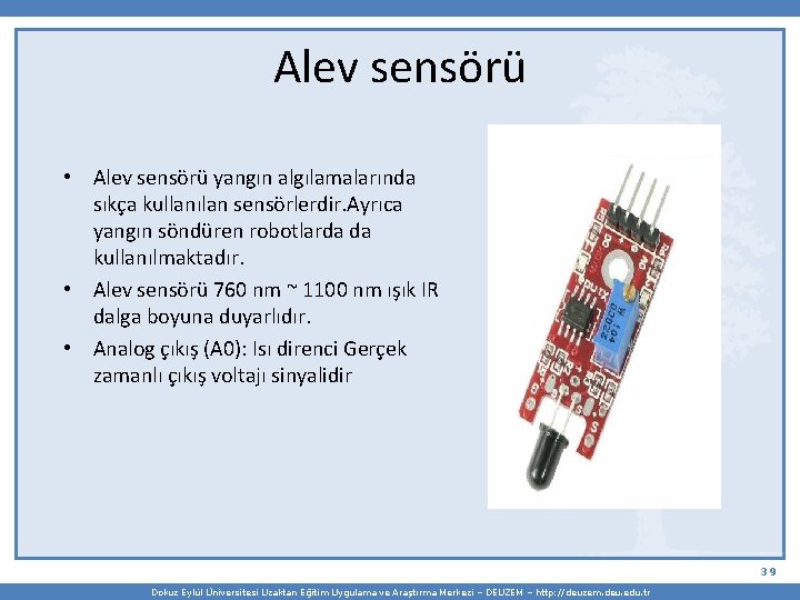 Alev sensörü • Alev sensörü yangın algılamalarında sıkça kullanılan sensörlerdir. Ayrıca yangın söndüren robotlarda