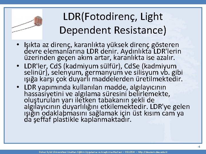 LDR(Fotodirenç, Light Dependent Resistance) • Işıkta az direnç, karanlıkta yüksek direnç gösteren devre elemanlarına