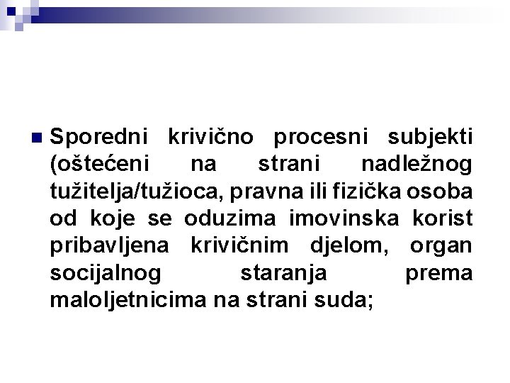 n Sporedni krivično procesni subjekti (oštećeni na strani nadležnog tužitelja/tužioca, pravna ili fizička osoba