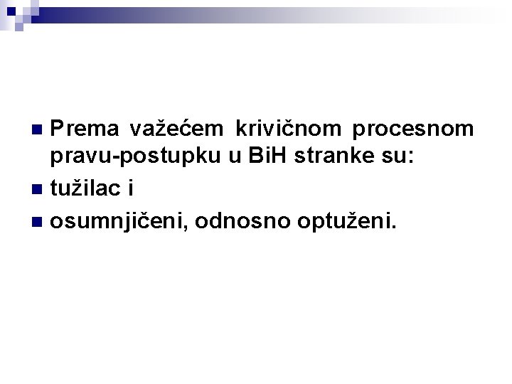 Prema važećem krivičnom procesnom pravu-postupku u Bi. H stranke su: n tužilac i n