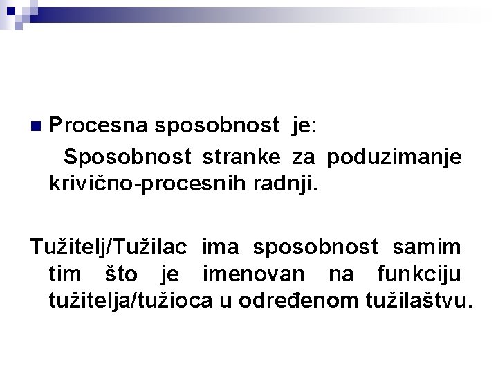 n Procesna sposobnost je: Sposobnost stranke za poduzimanje krivično-procesnih radnji. Tužitelj/Tužilac ima sposobnost samim