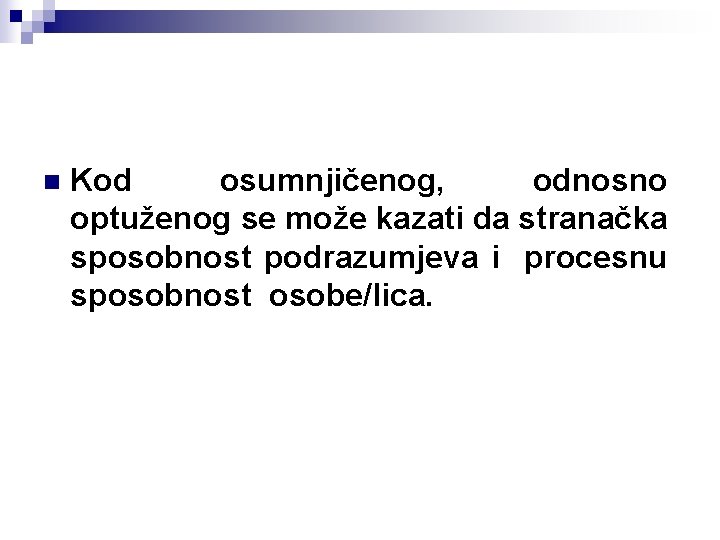 n Kod osumnjičenog, odnosno optuženog se može kazati da stranačka sposobnost podrazumjeva i procesnu