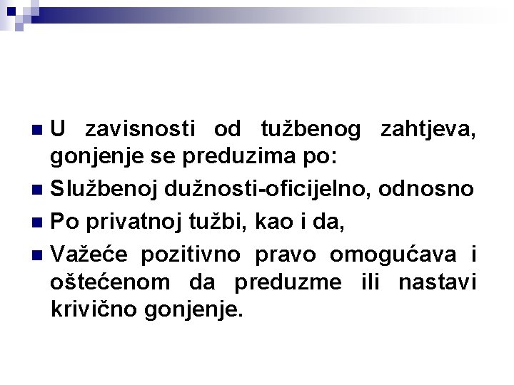 U zavisnosti od tužbenog zahtjeva, gonjenje se preduzima po: n Službenoj dužnosti-oficijelno, odnosno n