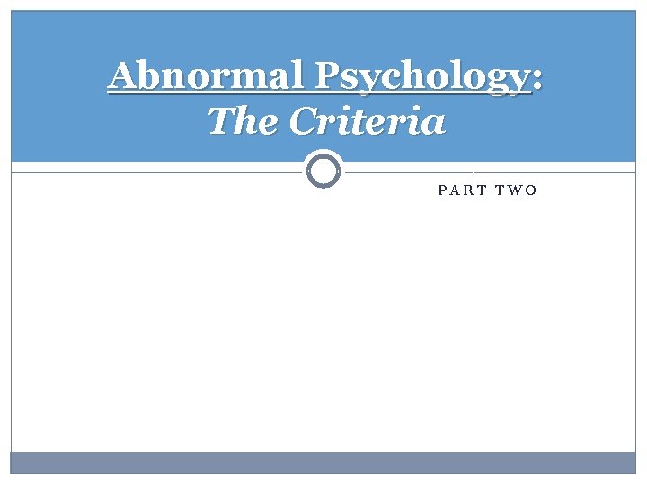 Abnormal Psychology: The Criteria PART TWO 