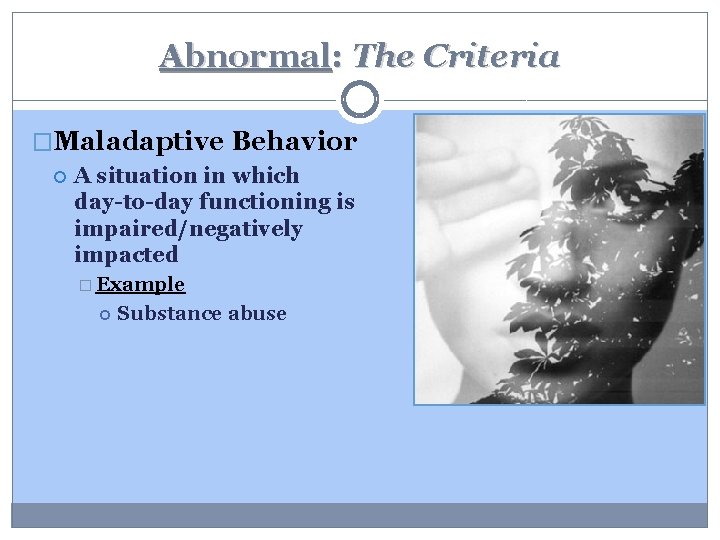 Abnormal: The Criteria �Maladaptive Behavior A situation in which day-to-day functioning is impaired/negatively impacted