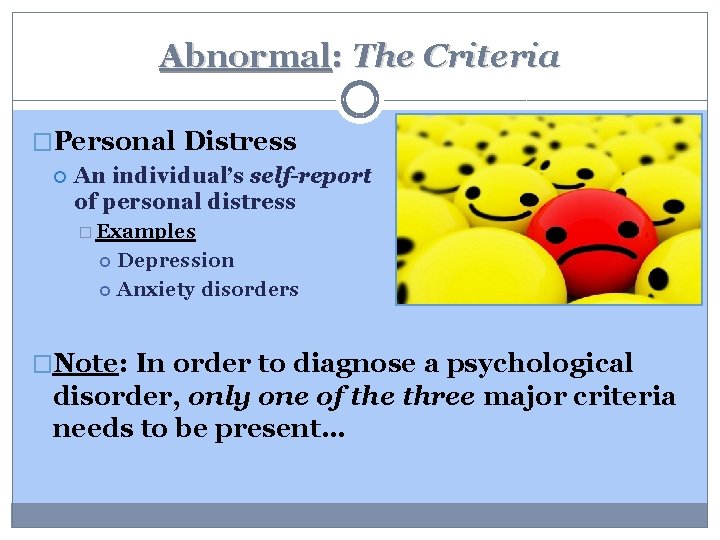 Abnormal: The Criteria �Personal Distress An individual’s self-report of personal distress � Examples Depression