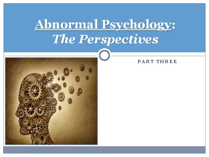 Abnormal Psychology: The Perspectives PART THREE 