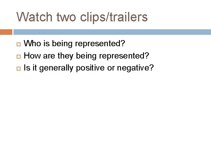 Watch two clips/trailers Who is being represented? How are they being represented? Is it