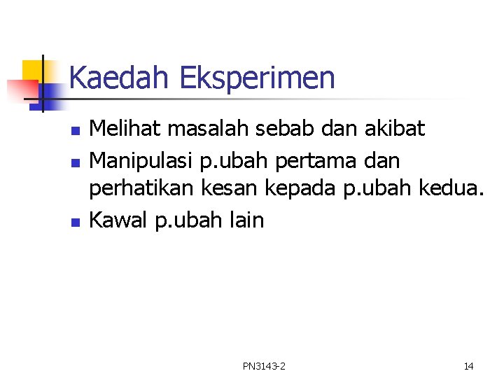 Kaedah Eksperimen n Melihat masalah sebab dan akibat Manipulasi p. ubah pertama dan perhatikan Kaedah Eksperimen n Melihat masalah sebab dan akibat Manipulasi p. ubah pertama dan perhatikan