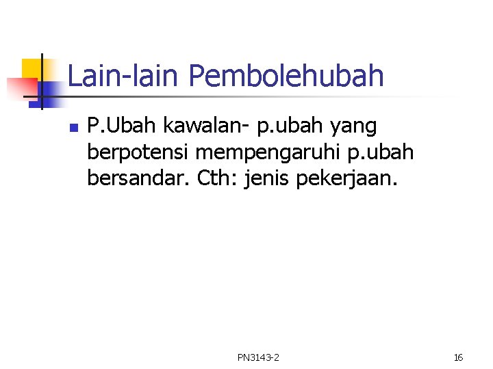 Lain-lain Pembolehubah n P. Ubah kawalan- p. ubah yang berpotensi mempengaruhi p. ubah bersandar. Lain-lain Pembolehubah n P. Ubah kawalan- p. ubah yang berpotensi mempengaruhi p. ubah bersandar.