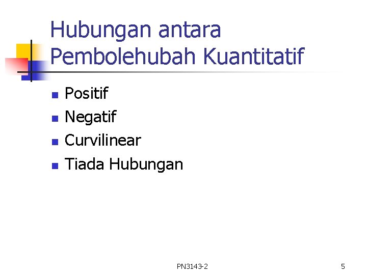 Hubungan antara Pembolehubah Kuantitatif n n Positif Negatif Curvilinear Tiada Hubungan PN 3143 -2 Hubungan antara Pembolehubah Kuantitatif n n Positif Negatif Curvilinear Tiada Hubungan PN 3143 -2