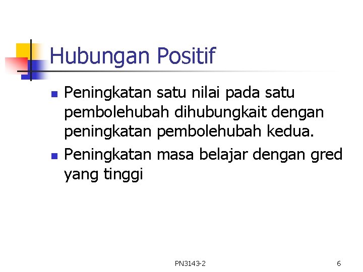 Hubungan Positif n n Peningkatan satu nilai pada satu pembolehubah dihubungkait dengan peningkatan pembolehubah Hubungan Positif n n Peningkatan satu nilai pada satu pembolehubah dihubungkait dengan peningkatan pembolehubah