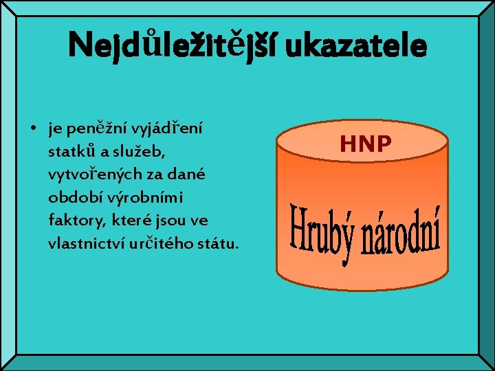 Nejdůležitější ukazatele • je peněžní vyjádření statků a služeb, vytvořených za dané období výrobními