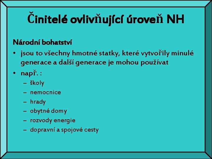 Činitelé ovlivňující úroveň NH Národní bohatství • jsou to všechny hmotné statky, které vytvořily