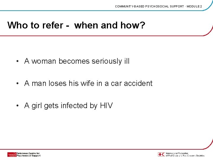 COMMUNITY-BASED PSYCHOSOCIAL SUPPORT · MODULE 2 Who to refer - when and how? •