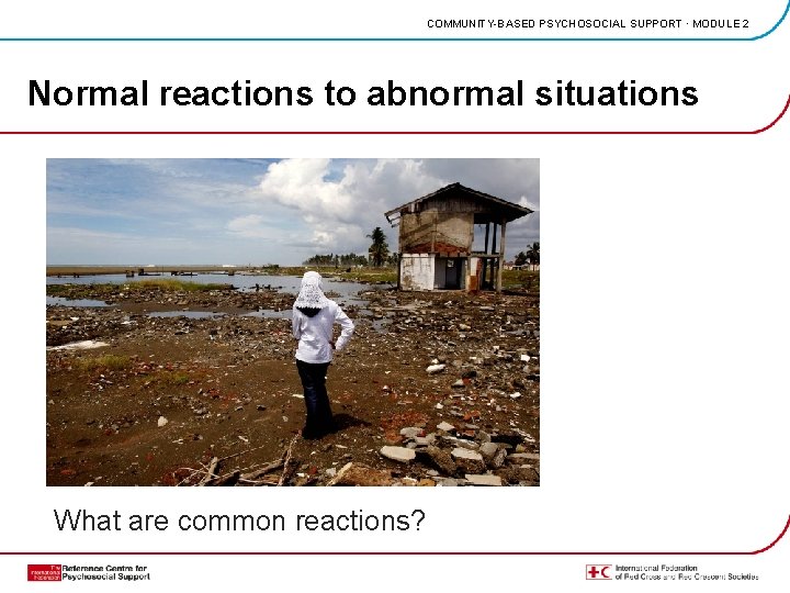 COMMUNITY-BASED PSYCHOSOCIAL SUPPORT · MODULE 2 Normal reactions to abnormal situations What are common