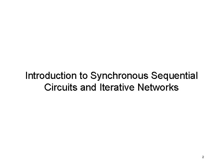 Introduction to Synchronous Sequential Circuits and Iterative Networks 2 