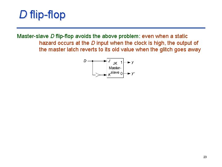 D flip-flop Master-slave D flip-flop avoids the above problem: even when a static hazard