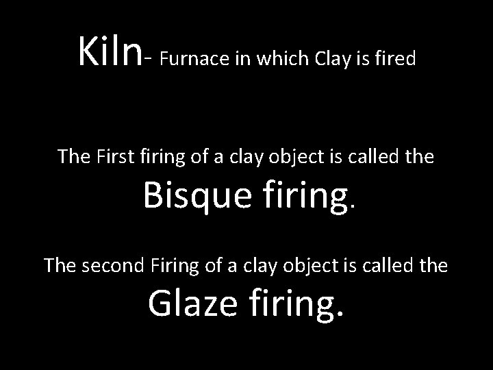 Kiln- Furnace in which Clay is fired The First firing of a clay object