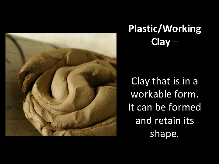 Plastic/Working Clay – Clay that is in a workable form. It can be formed