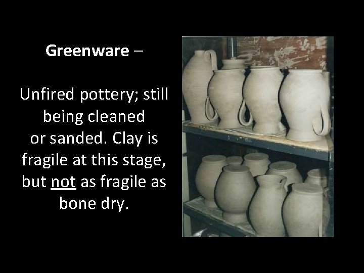 Greenware – Unfired pottery; still being cleaned or sanded. Clay is fragile at this