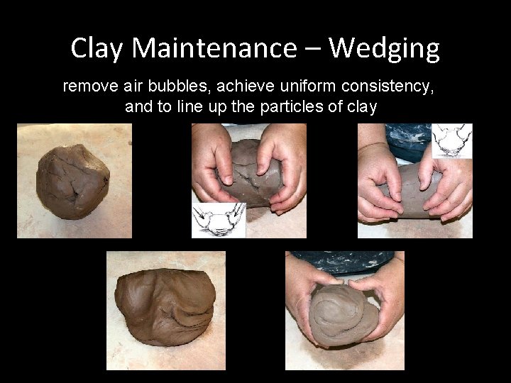 Clay Maintenance – Wedging remove air bubbles, achieve uniform consistency, and to line up