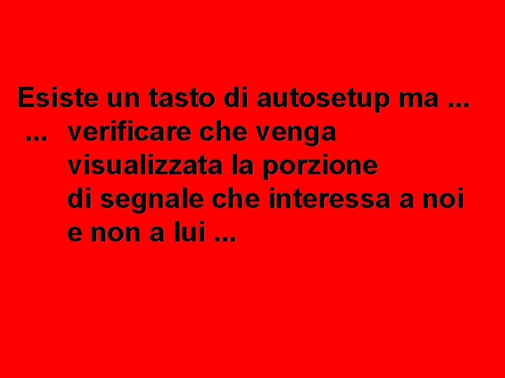 Esiste un tasto di autosetup ma. . . verificare che venga visualizzata la porzione