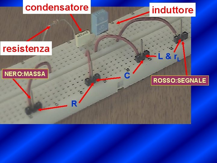 condensatore induttore resistenza L & r. L NERO: MASSA C R ROSSO: SEGNALE 