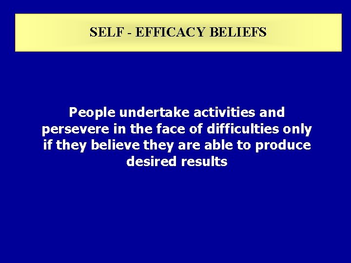 SELF - EFFICACY BELIEFS People undertake activities and persevere in the face of difficulties SELF - EFFICACY BELIEFS People undertake activities and persevere in the face of difficulties
