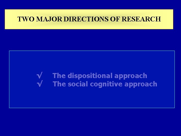 TWO MAJOR DIRECTIONS OF RESEARCH √ √ The dispositional approach The social cognitive approach TWO MAJOR DIRECTIONS OF RESEARCH √ √ The dispositional approach The social cognitive approach