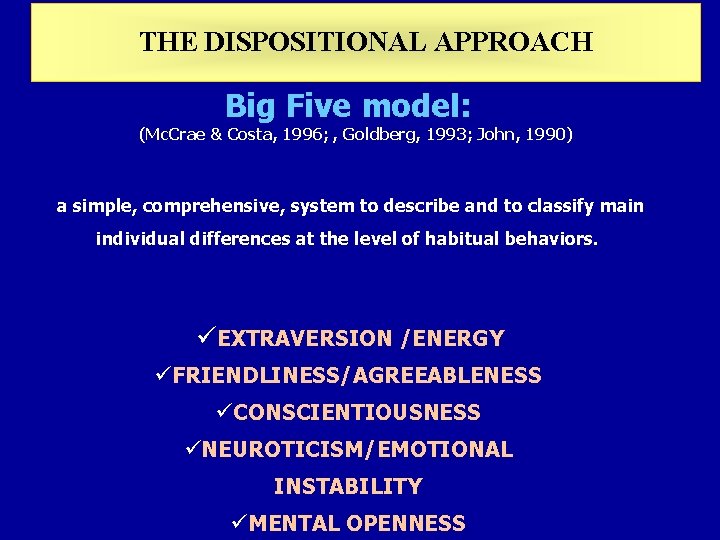 THE DISPOSITIONAL APPROACH Big Five model: (Mc. Crae & Costa, 1996; , Goldberg, 1993; THE DISPOSITIONAL APPROACH Big Five model: (Mc. Crae & Costa, 1996; , Goldberg, 1993;