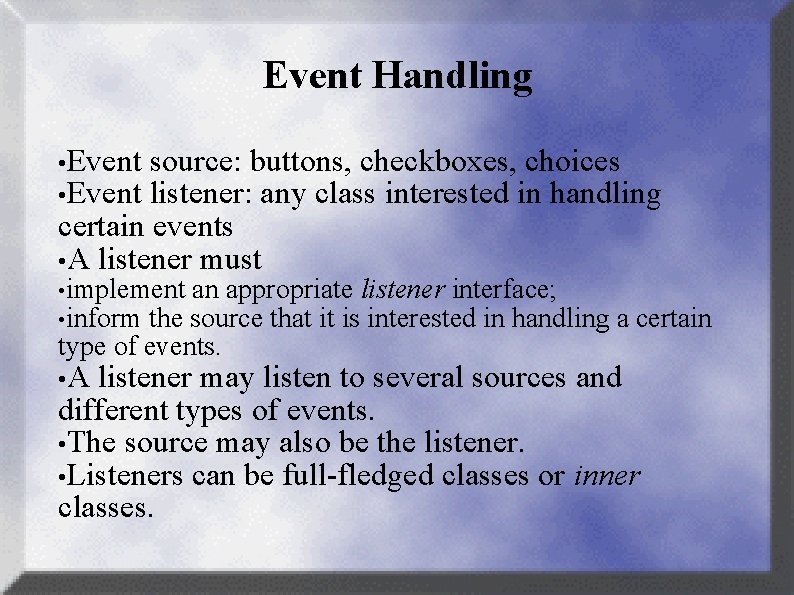 Event Handling • Event source: buttons, checkboxes, choices listener: any class interested in handling