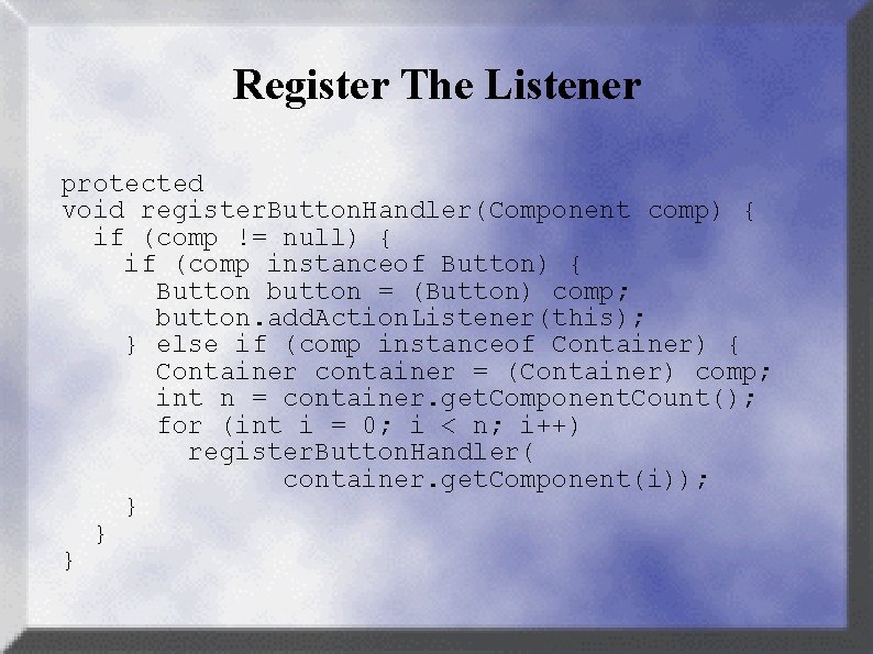 Register The Listener protected void register. Button. Handler(Component comp) { if (comp != null)