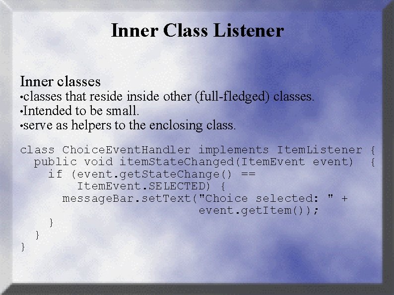 Inner Class Listener Inner classes • classes that reside inside other (full-fledged) • Intended