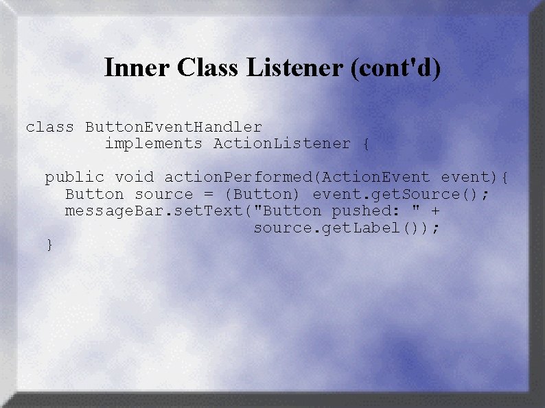 Inner Class Listener (cont'd) class Button. Event. Handler implements Action. Listener { public void