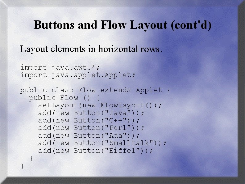 Buttons and Flow Layout (cont'd) Layout elements in horizontal rows. import java. awt. *;