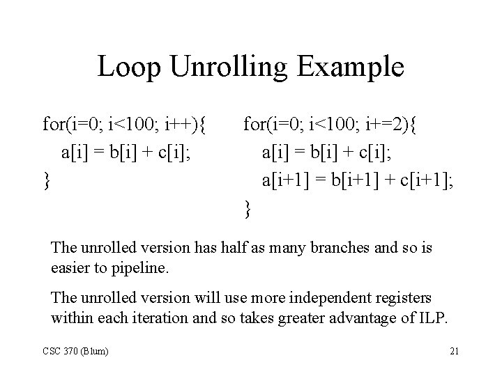 Loop Unrolling Example for(i=0; i<100; i++){ a[i] = b[i] + c[i]; } for(i=0; i<100;