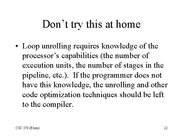 Don’t try this at home • Loop unrolling requires knowledge of the processor’s capabilities