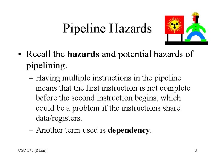 Pipeline Hazards • Recall the hazards and potential hazards of pipelining. – Having multiple