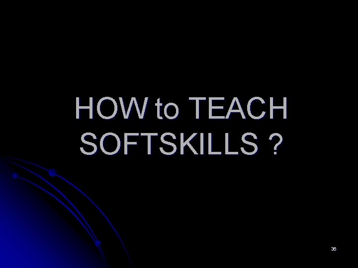HOW to TEACH SOFTSKILLS ? 36 