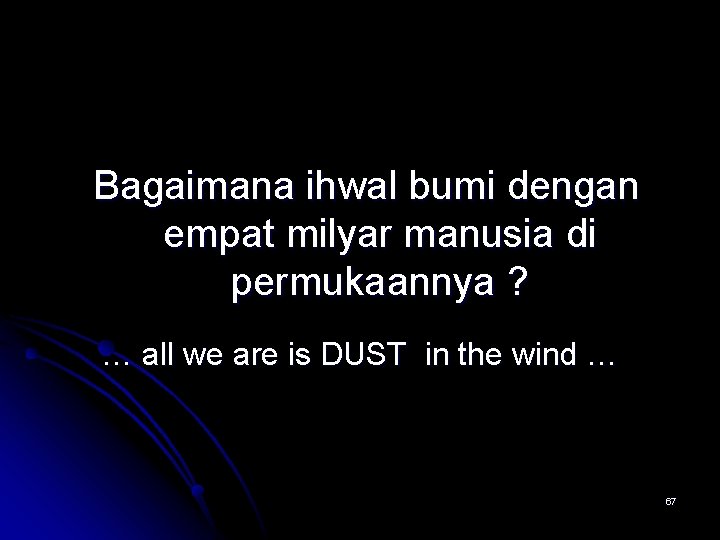 Bagaimana ihwal bumi dengan empat milyar manusia di permukaannya ? … all we are