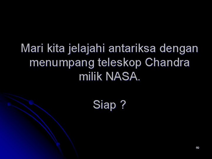 Mari kita jelajahi antariksa dengan menumpang teleskop Chandra milik NASA. Siap ? 69 