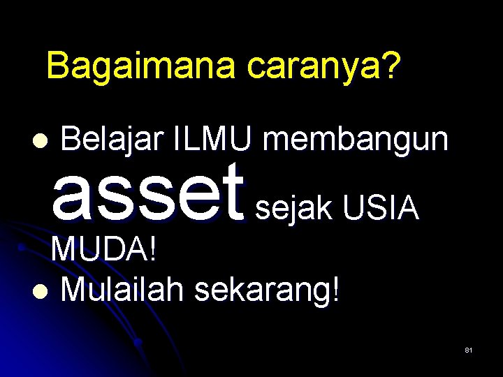 Bagaimana caranya? l Belajar ILMU membangun asset sejak USIA MUDA! l Mulailah sekarang! 81