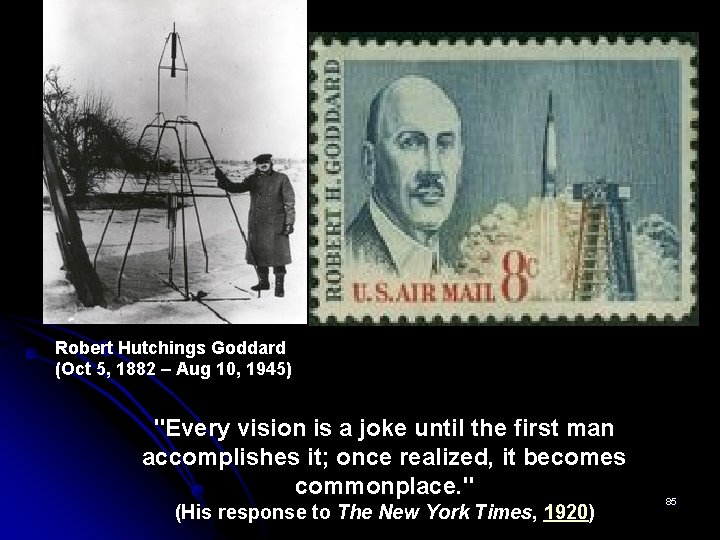 Robert Hutchings Goddard (Oct 5, 1882 – Aug 10, 1945) "Every vision is a