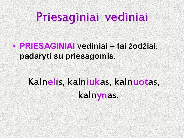 Priesaginiai vediniai • PRIESAGINIAI vediniai – tai žodžiai, padaryti su priesagomis. Kalnelis, el kalniukas,