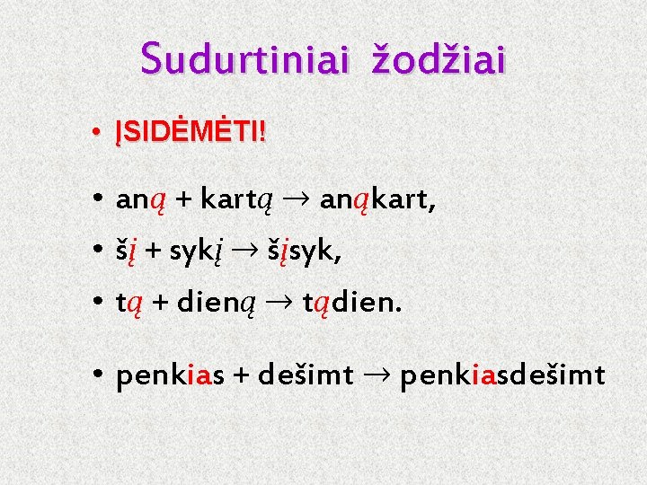 Sudurtiniai žodžiai • ĮSIDĖMĖTI! • aną + kartą → anąkart, • šį + sykį