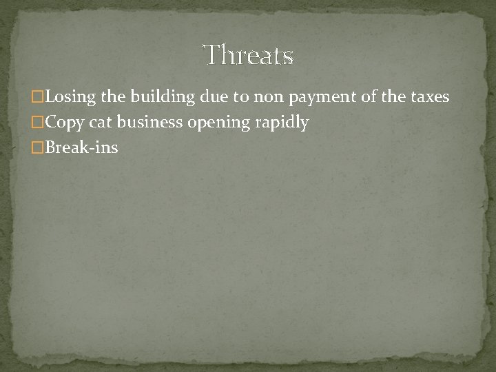 Threats �Losing the building due to non payment of the taxes �Copy cat business